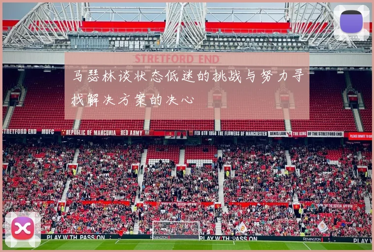 马瑟林谈状态低迷的挑战与努力寻找解决方案的决心