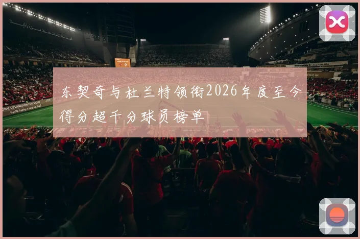 东契奇与杜兰特领衔2026年度至今得分超千分球员榜单