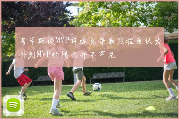 考辛斯谈MVP评选竞争激烈程度认为并列MVP的情况并不罕见