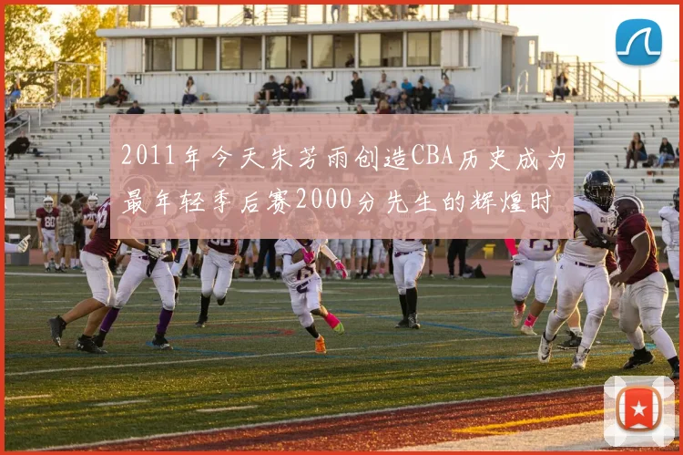 2011年今天朱芳雨创造CBA历史成为最年轻季后赛2000分先生的辉煌时刻