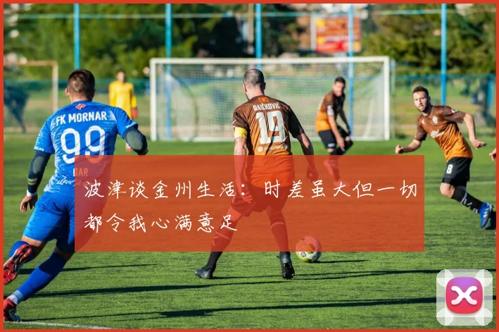 波津谈金州生活：时差虽大但一切都令我心满意足