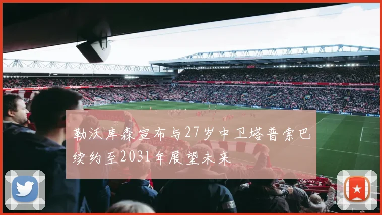 勒沃库森宣布与27岁中卫塔普索巴续约至2031年展望未来