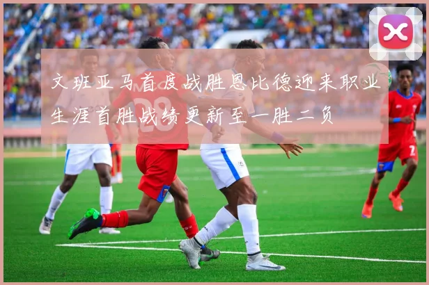 文班亚马首度战胜恩比德迎来职业生涯首胜战绩更新至一胜二负