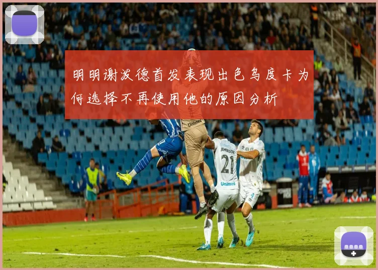 明明谢泼德首发表现出色乌度卡为何选择不再使用他的原因分析