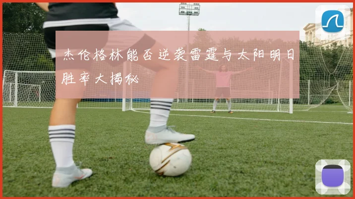 杰伦格林能否逆袭雷霆与太阳明日胜率大揭秘