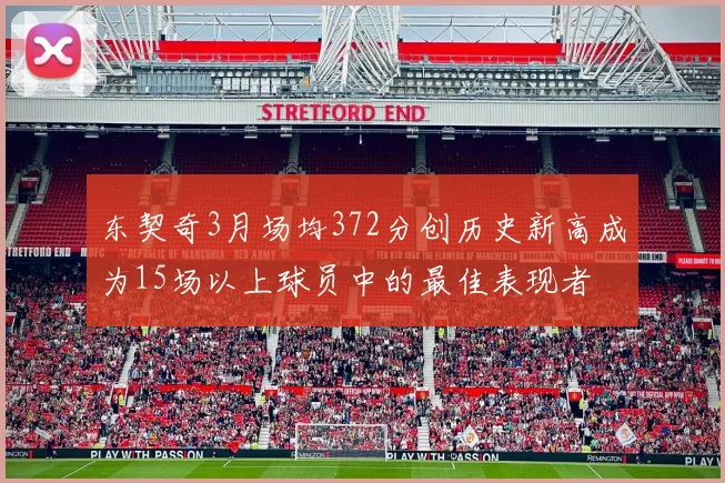 东契奇3月场均372分创历史新高成为15场以上球员中的最佳表现者