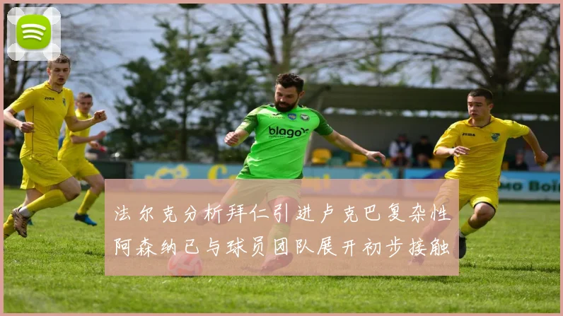 法尔克分析拜仁引进卢克巴复杂性阿森纳已与球员团队展开初步接触