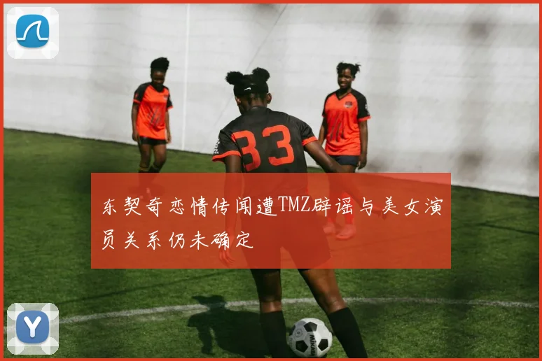 东契奇恋情传闻遭TMZ辟谣与美女演员关系仍未确定