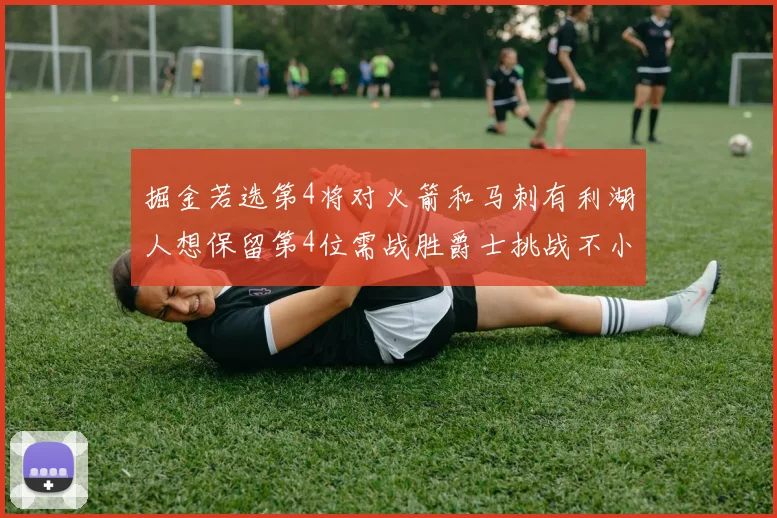 掘金若选第4将对火箭和马刺有利湖人想保留第4位需战胜爵士挑战不小