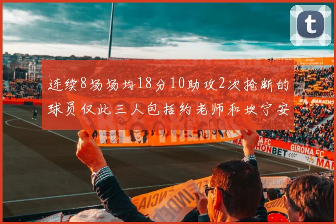 连续8场场均18分10助攻2次抢断的球员仅此三人包括约老师和坎宁安