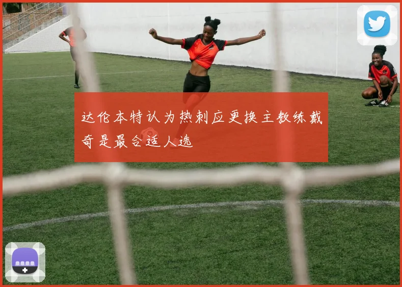 达伦本特认为热刺应更换主教练戴奇是最合适人选